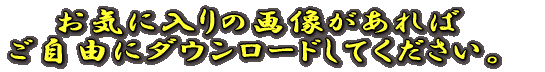 お気に入りの画像があれば ご自由にダウンロードしてください。 